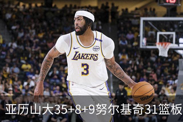 亚历山大35+8+9努尔基奇31篮板 雷霆力克太阳